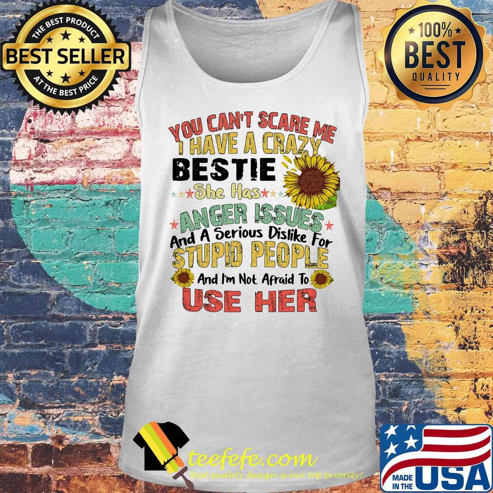 You can't scare me I have a crazy bestie she has anger issues sunflower s Tank top You can't scare me I have a crazy bestie she has anger issues sunflower s Tank top