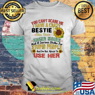 You can't scare me I have a crazy bestie she has anger issues sunflower shirt