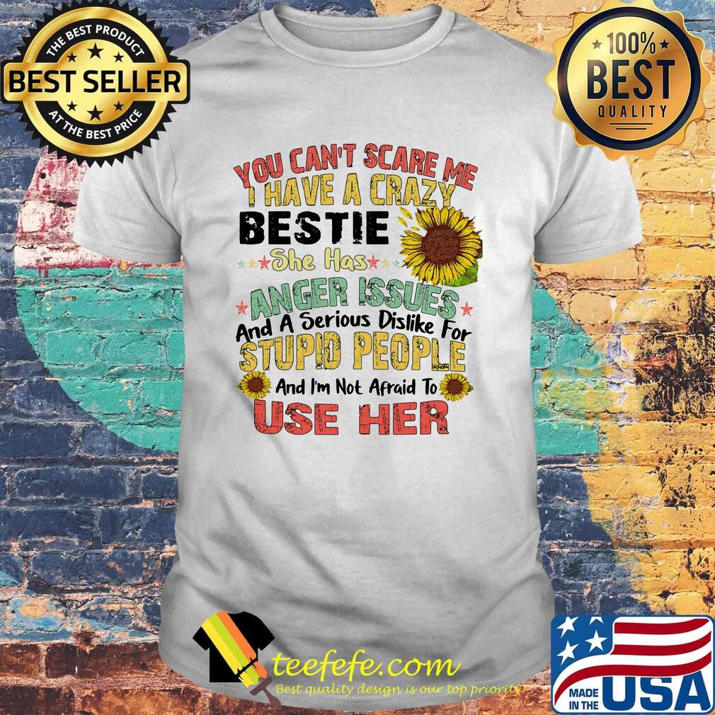 You can't scare me I have a crazy bestie she has anger issues sunflower shirt You can't scare me I have a crazy bestie she has anger issues sunflower shirt