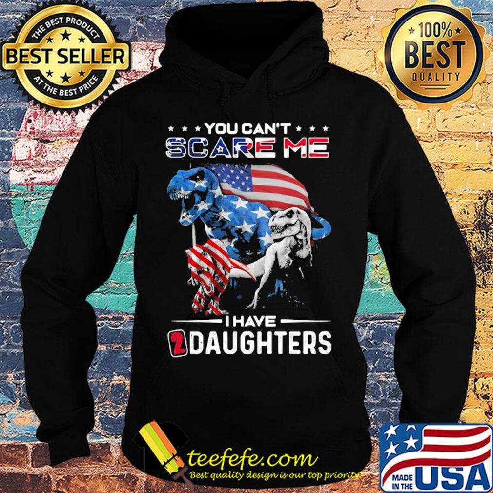 You can't scare me I have daughters dinosaur American flag veteran Independence day s Hoodie You can't scare me I have daughters dinosaur American flag veteran Independence day s Hoodie