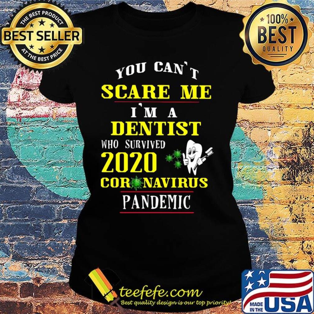 You can't scare me i'm a dentist who survived 2020 coronavirus pandemic s Ladies tee You can't scare me i'm a dentist who survived 2020 coronavirus pandemic s Ladies tee