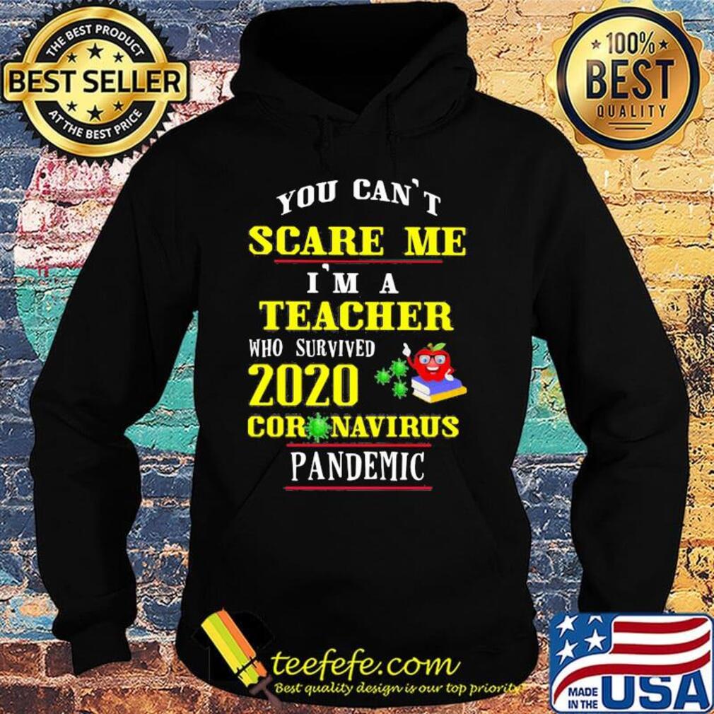 You Can't Scare Me I'm A Teacher Who Survived 2020 Coronavirus Pandemic Shirt Hoodie You Can't Scare Me I'm A Teacher Who Survived 2020 Coronavirus Pandemic Shirt Hoodie