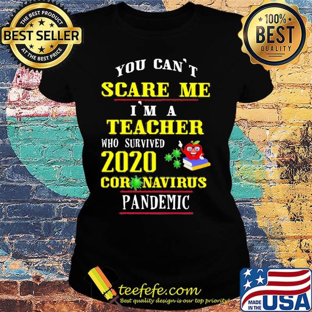 You Can't Scare Me I'm A Teacher Who Survived 2020 Coronavirus Pandemic Shirt Ladies tee You Can't Scare Me I'm A Teacher Who Survived 2020 Coronavirus Pandemic Shirt Ladies tee