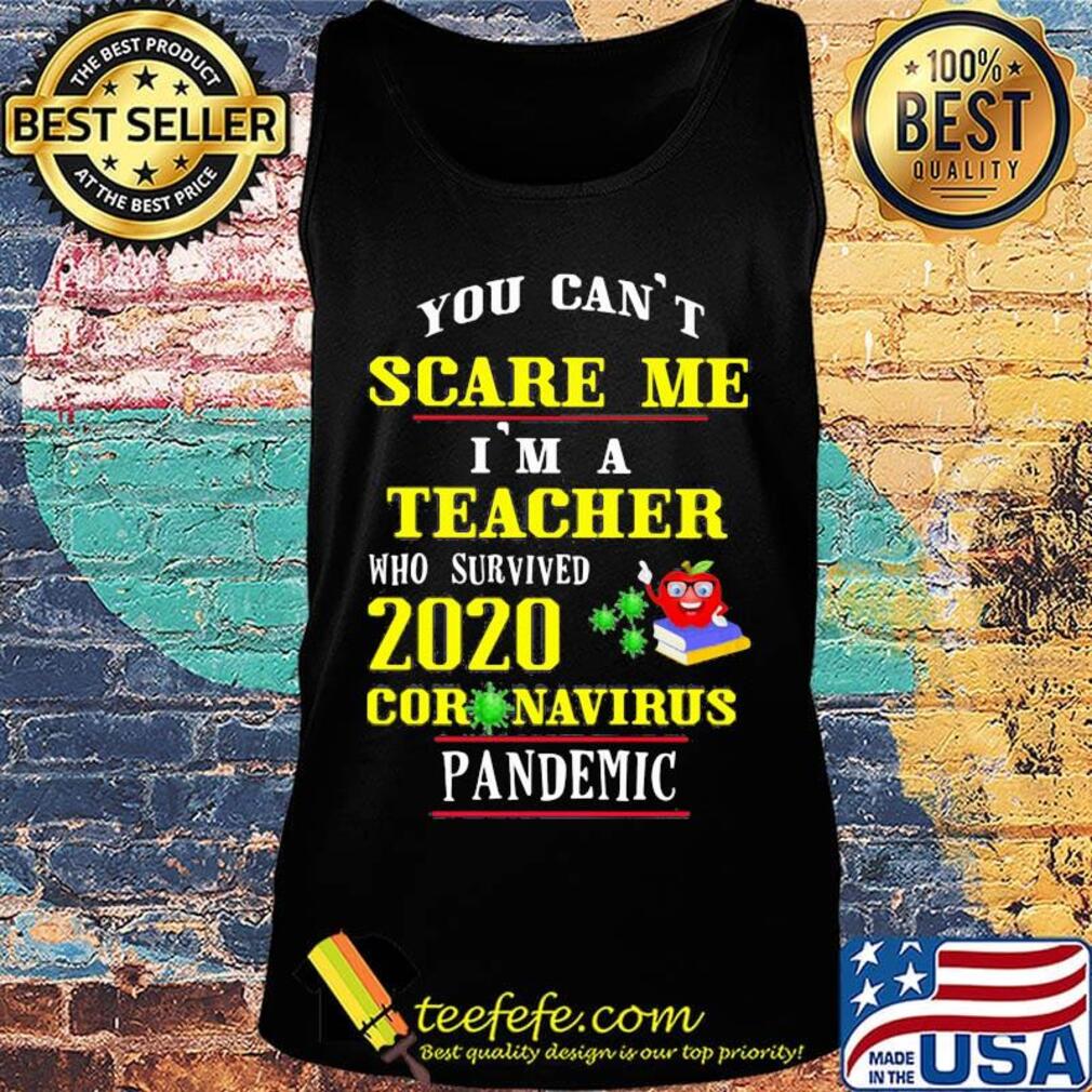 You Can't Scare Me I'm A Teacher Who Survived 2020 Coronavirus Pandemic Shirt Tank top You Can't Scare Me I'm A Teacher Who Survived 2020 Coronavirus Pandemic Shirt Tank top