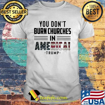 You don't burn churches in america trump independence day shirt