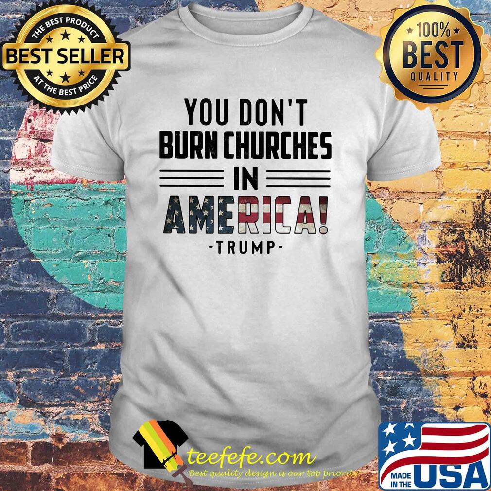 You don't burn churches in america trump independence day shirt