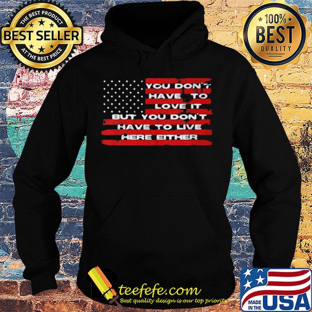 You don't have to love it but you don't have to live here either american flag independence day s Hoodie You don't have to love it but you don't have to live here either american flag independence day s Hoodie