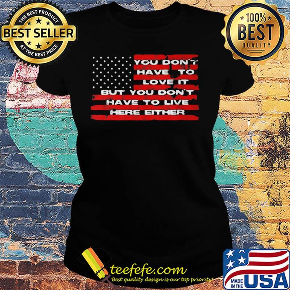 You don't have to love it but you don't have to live here either american flag independence day s Ladies tee You don't have to love it but you don't have to live here either american flag independence day s Ladies tee