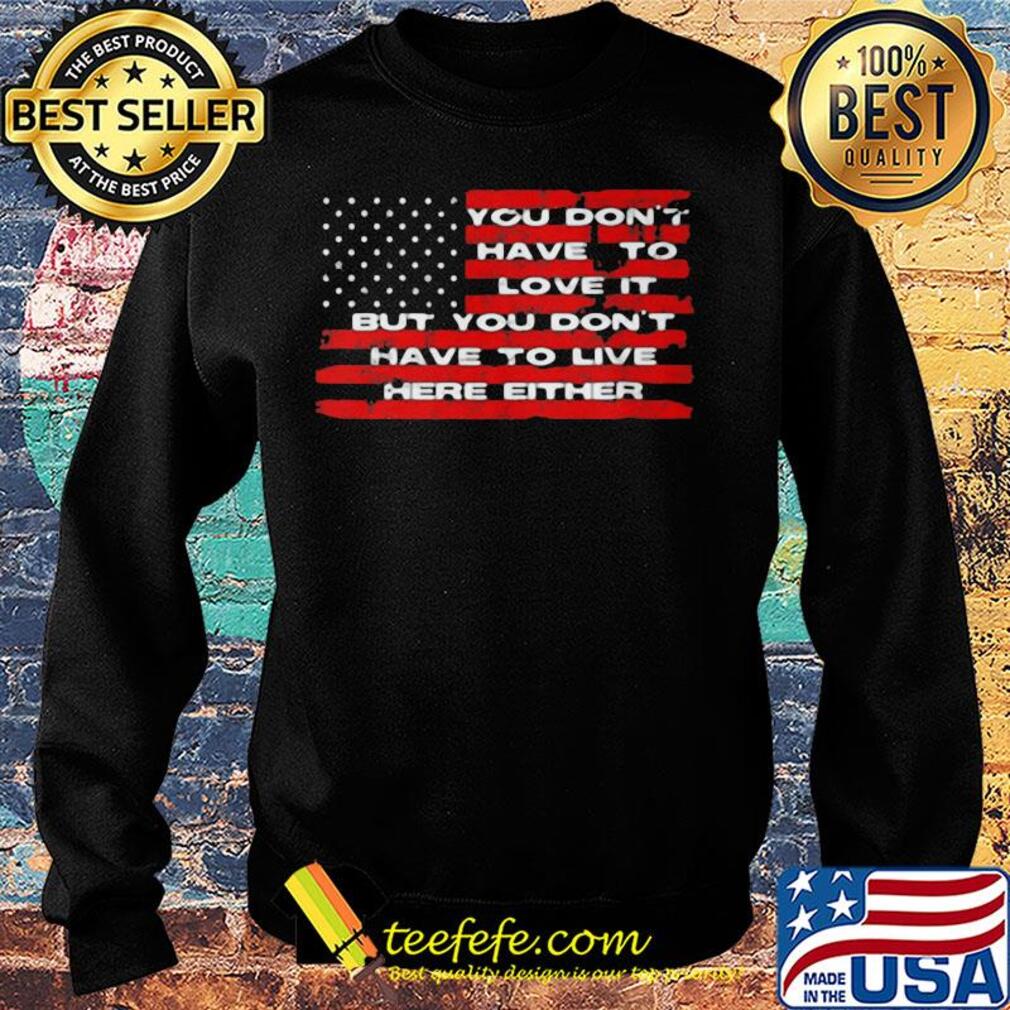 You don't have to love it but you don't have to live here either american flag independence day s Sweater You don't have to love it but you don't have to live here either american flag independence day s Sweater