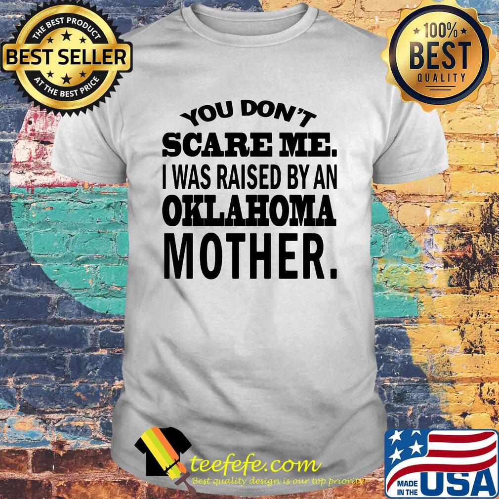 You don't scare me I was raise by an Oklahoma mother shirt