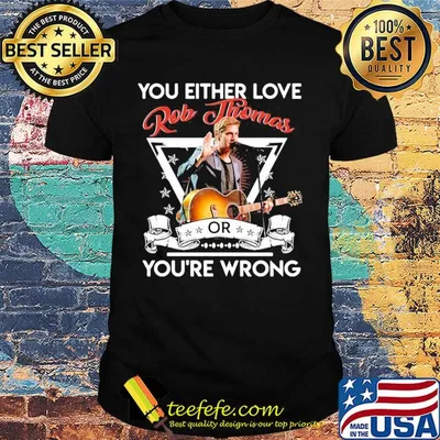 You either love rob thomas or you're wrong shirt