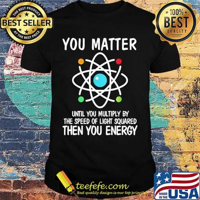 You matter until you multiply by the speed of light squared then you energy 2020 shirt