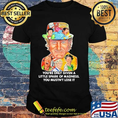 You're only given a little spark of madness you mustn't lose it shirt