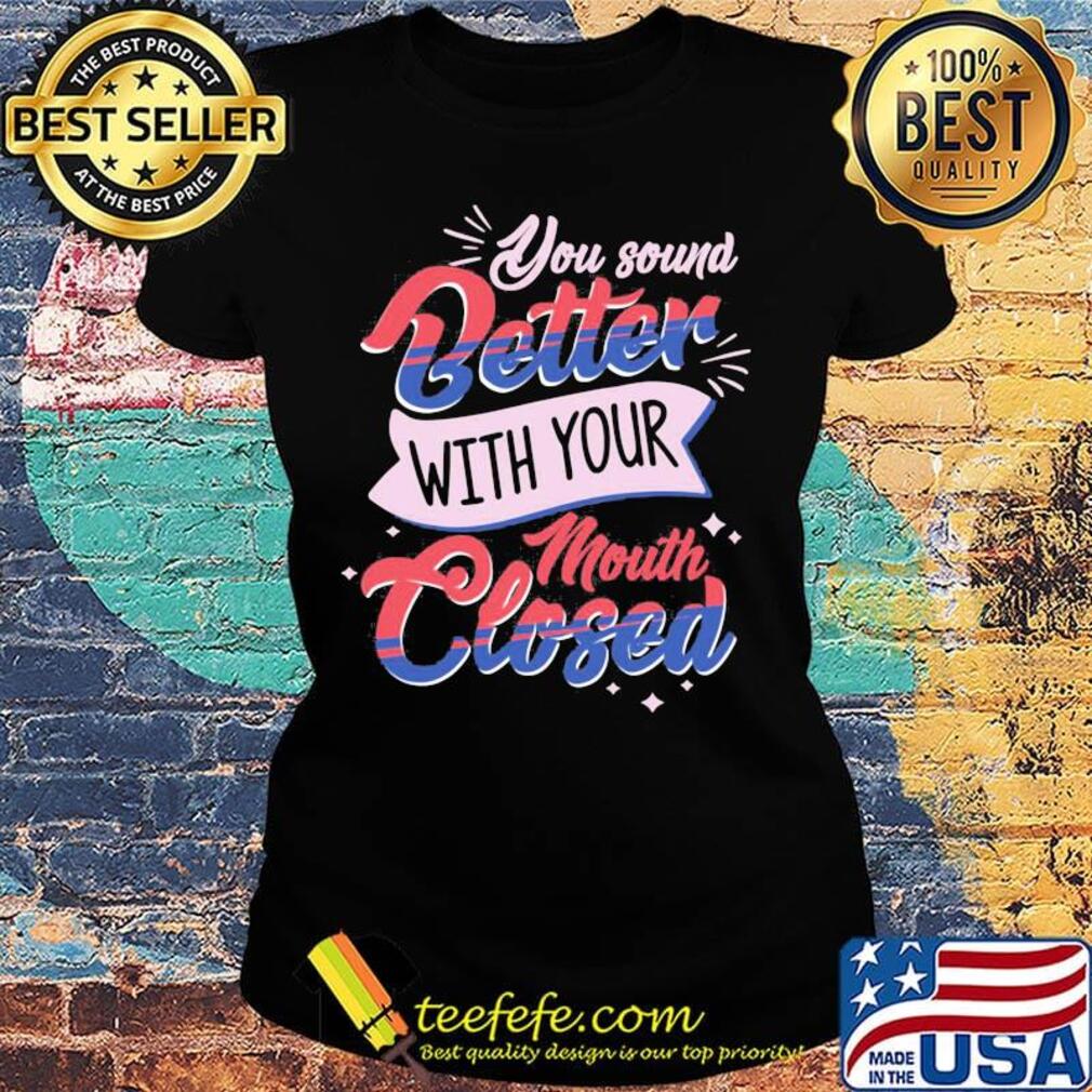 You Sound Better With Your Mouth Closed Light Red Blue Shirt Ladies tee You Sound Better With Your Mouth Closed Light Red Blue Shirt Ladies tee