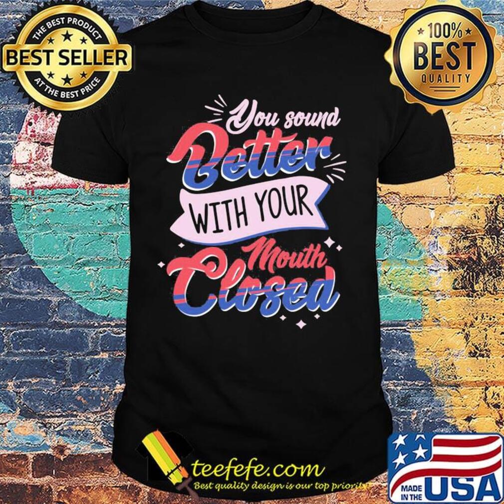 You Sound Better With Your Mouth Closed Light Red Blue Shirt You Sound Better With Your Mouth Closed Light Red Blue Shirt