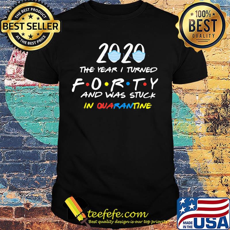 2020 mask the year I turned forty and was stuck in quarantine shirt