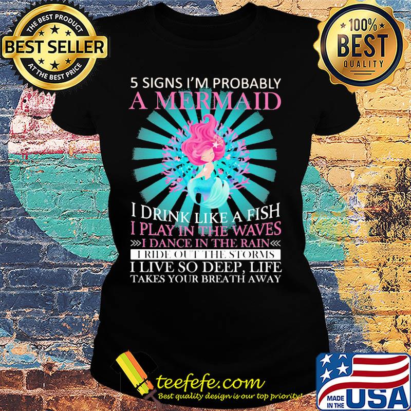 5 signs i'm probably a mermaid i drink like a fish i play in the waves i dance in the rain s Ladies tee 5 signs i'm probably a mermaid i drink like a fish i play in the waves i dance in the rain s Ladies tee