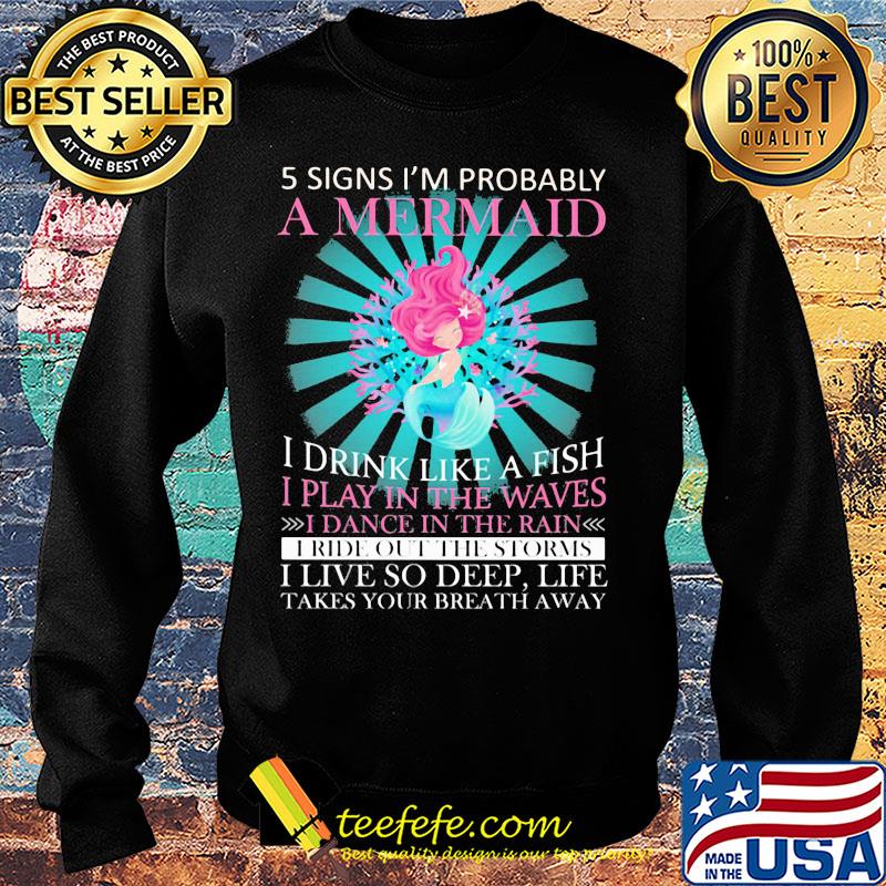 5 signs i'm probably a mermaid i drink like a fish i play in the waves i dance in the rain s Sweater 5 signs i'm probably a mermaid i drink like a fish i play in the waves i dance in the rain s Sweater
