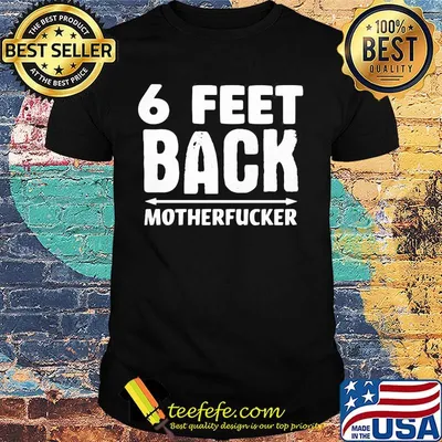 6 Feet back motherfucker shirt