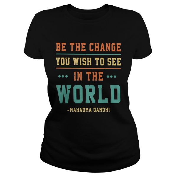 Be-the-change-you-wish-to-see-in-the-world-Mahadma-Gandhi-Classic-Ladies-600x600-1.jpg