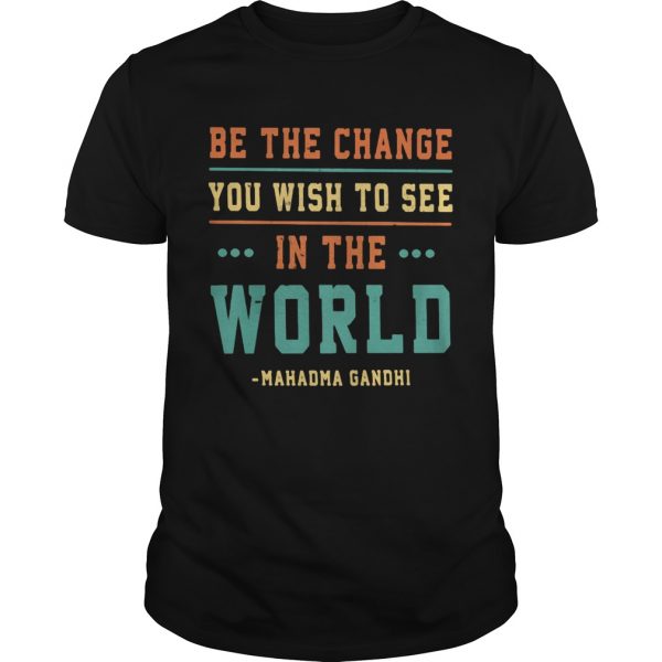 Be-the-change-you-wish-to-see-in-the-world-Mahadma-Gandhi-shirt-600x600-1.jpg