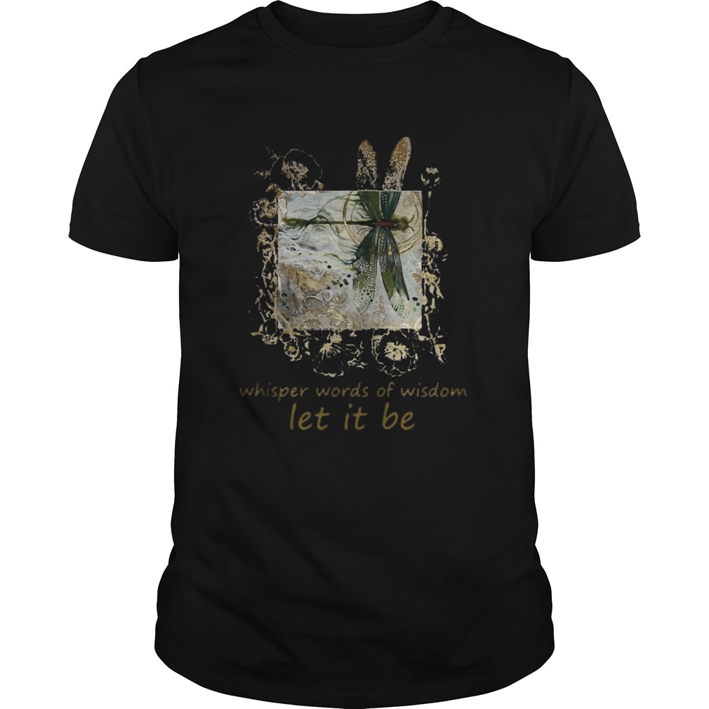 Dragonfly-Whisper-words-of-wisdom-let-it-be-shirt.jpg