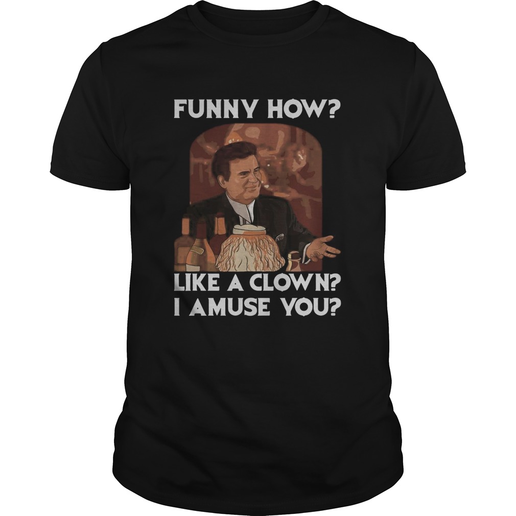 Goodfellas-funny-how-like-a-clown-i-amuse-you-shirt.jpg