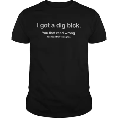 I Got A Dig Bick You That Read Wrong You Read That Wrong Too shirt
