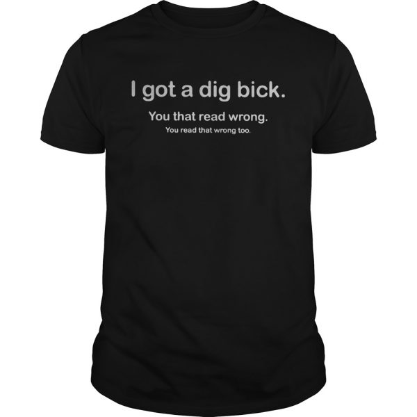 I-Got-A-Dig-Bick-You-That-Read-Wrong-You-Read-That-Wrong-Too-shirt-600x600-1.jpg