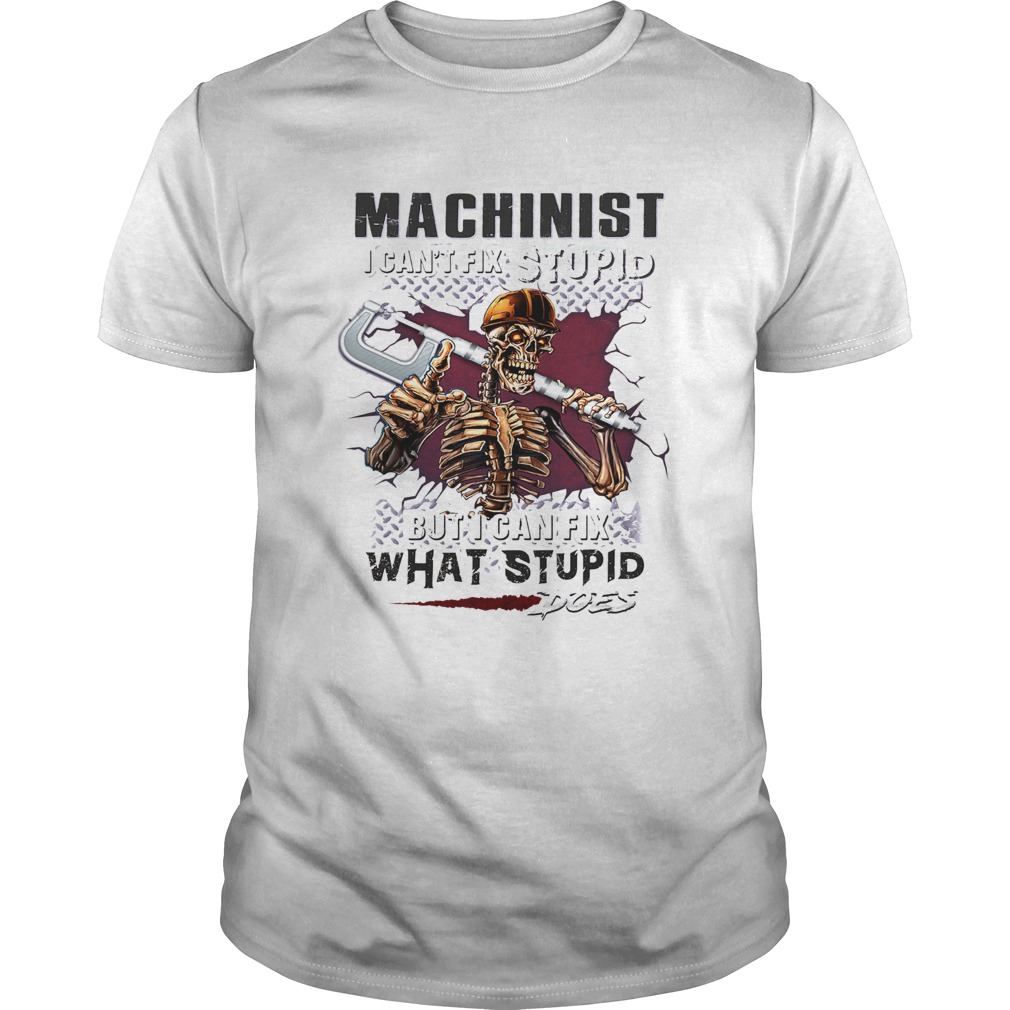 Machinist-I-cant-fix-stupid-But-I-can-fix-what-stupid-does-shirt.jpg