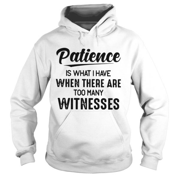 Patience-Is-What-I-Have-When-There-Are-Too-Many-Witnesses-Hoodie-600x600-1.jpg