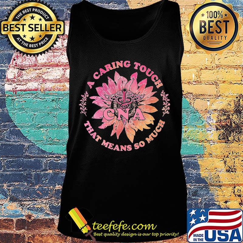 A Caring Touch That Means So Much CNA Medical Logo Flower Sunflower Shirt Tank top A Caring Touch That Means So Much CNA Medical Logo Flower Sunflower Shirt Tank top