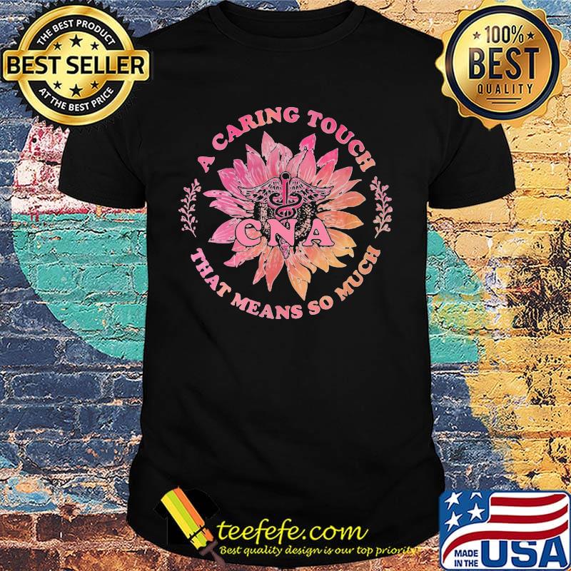 A Caring Touch That Means So Much CNA Medical Logo Flower Sunflower Shirt A Caring Touch That Means So Much CNA Medical Logo Flower Sunflower Shirt