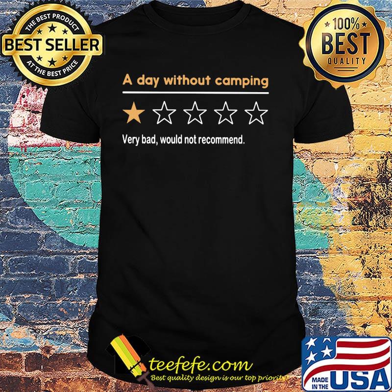 A day without camping very bad would not recommend shirt