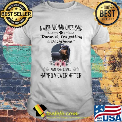 A wise woman once said damn it i'm getting a dachshund and she lived happily ever after flowers shirt