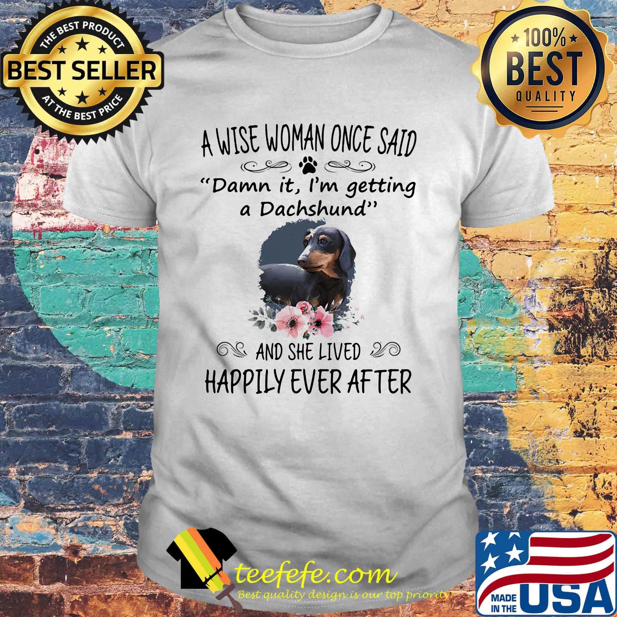 A wise woman once said damn it i'm getting a dachshund and she lived happily ever after flowers shirt A wise woman once said damn it i'm getting a dachshund and she lived happily ever after flowers shirt
