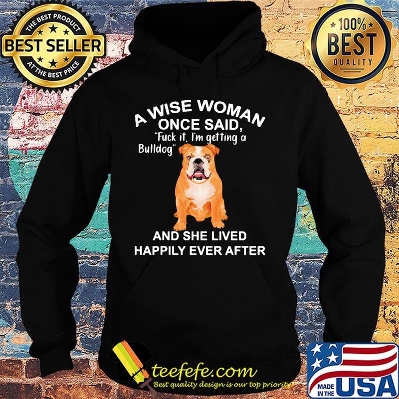 A wise woman once said fuck it i'm getting a bulldog and she lived happily everafter s Hoodie A wise woman once said fuck it i'm getting a bulldog and she lived happily everafter s Hoodie