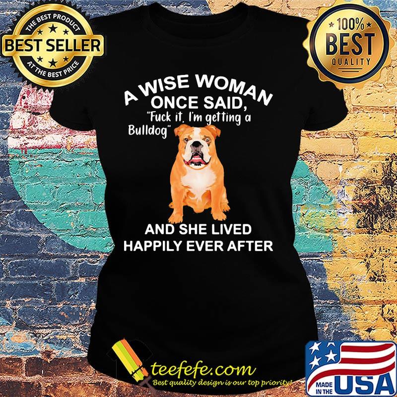 A wise woman once said fuck it i'm getting a bulldog and she lived happily everafter s Ladies tee A wise woman once said fuck it i'm getting a bulldog and she lived happily everafter s Ladies tee