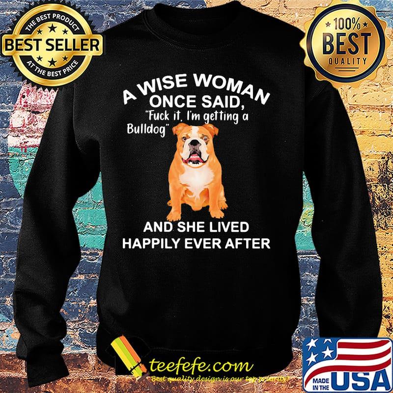 A wise woman once said fuck it i'm getting a bulldog and she lived happily everafter s Sweater A wise woman once said fuck it i'm getting a bulldog and she lived happily everafter s Sweater