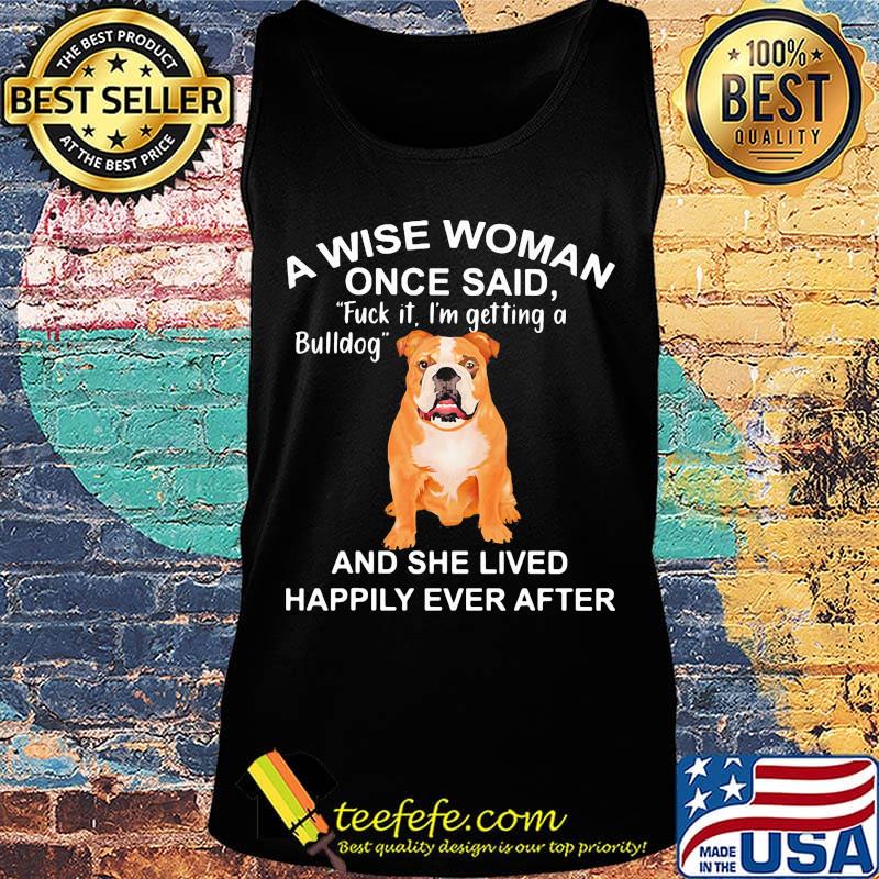 A wise woman once said fuck it i'm getting a bulldog and she lived happily everafter s Tank top A wise woman once said fuck it i'm getting a bulldog and she lived happily everafter s Tank top