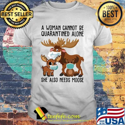 A woman cannot be quarantined alone she also needs moose deers mask shirt