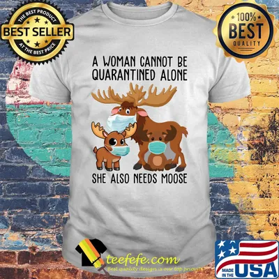 A Woman Cannot Be Quarantined Alone She Also Needs Moose Face Mask Shirt