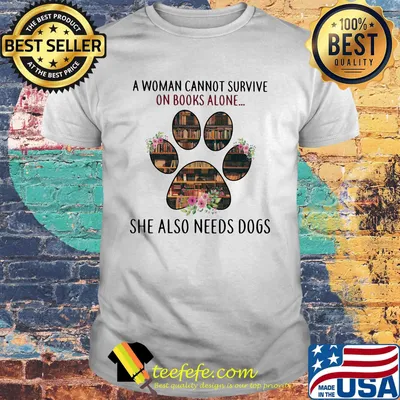 A woman cannot survive on books alone she also needs a dog paw shirt