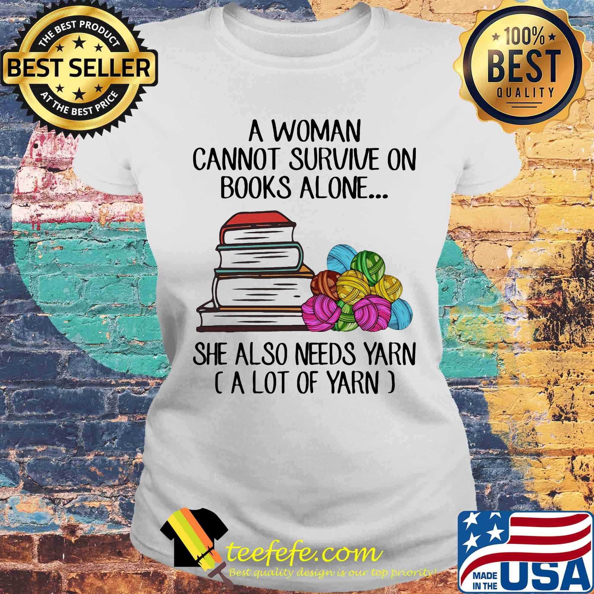 A woman cannot survive on books alone she also needs yarn a lot of yarn color s Laides tee A woman cannot survive on books alone she also needs yarn a lot of yarn color s Laides tee