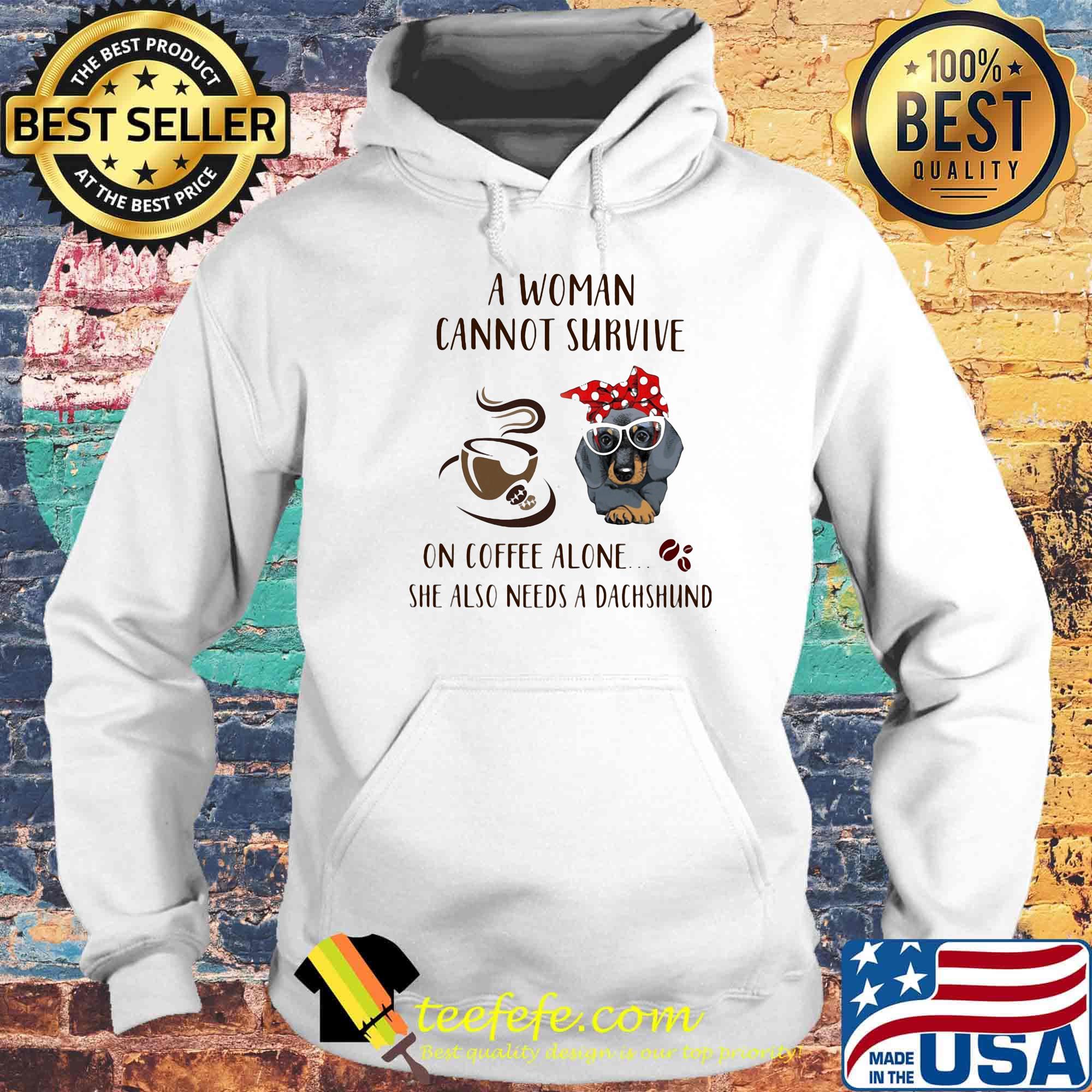 A Woman Cannot Survive On Coffee Alone She Also Needs A Dachshund Dog Cup Shirt Hoodie A Woman Cannot Survive On Coffee Alone She Also Needs A Dachshund Dog Cup Shirt Hoodie