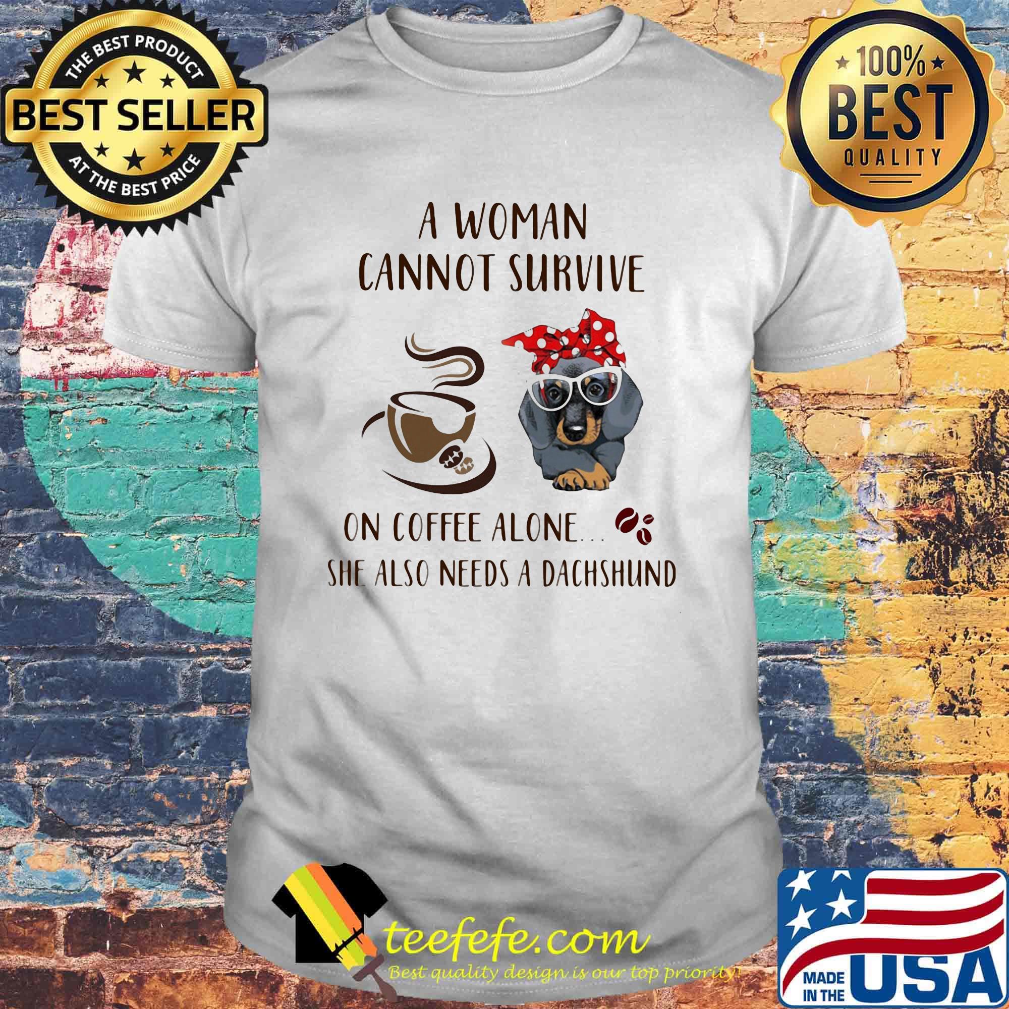 A Woman Cannot Survive On Coffee Alone She Also Needs A Dachshund Dog Cup Shirt A Woman Cannot Survive On Coffee Alone She Also Needs A Dachshund Dog Cup Shirt