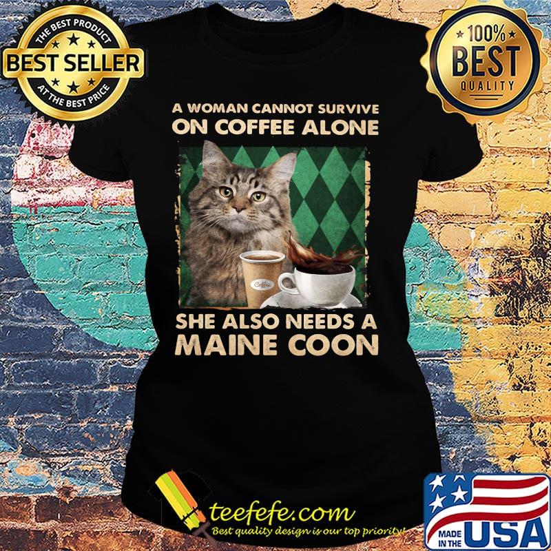 A woman cannot survive on coffee alone she also needs a maine coon s Ladies tee A woman cannot survive on coffee alone she also needs a maine coon s Ladies tee