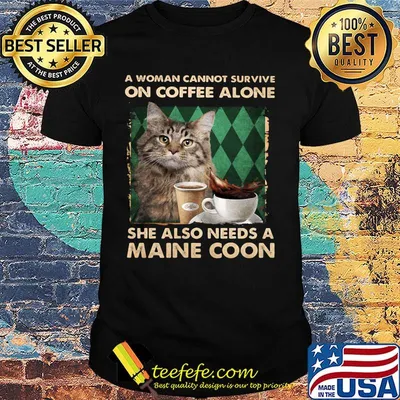 A woman cannot survive on coffee alone she also needs a maine coon shirt