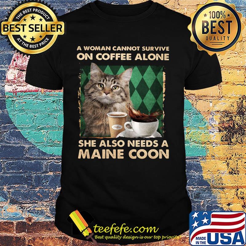 A woman cannot survive on coffee alone she also needs a maine coon shirt A woman cannot survive on coffee alone she also needs a maine coon shirt