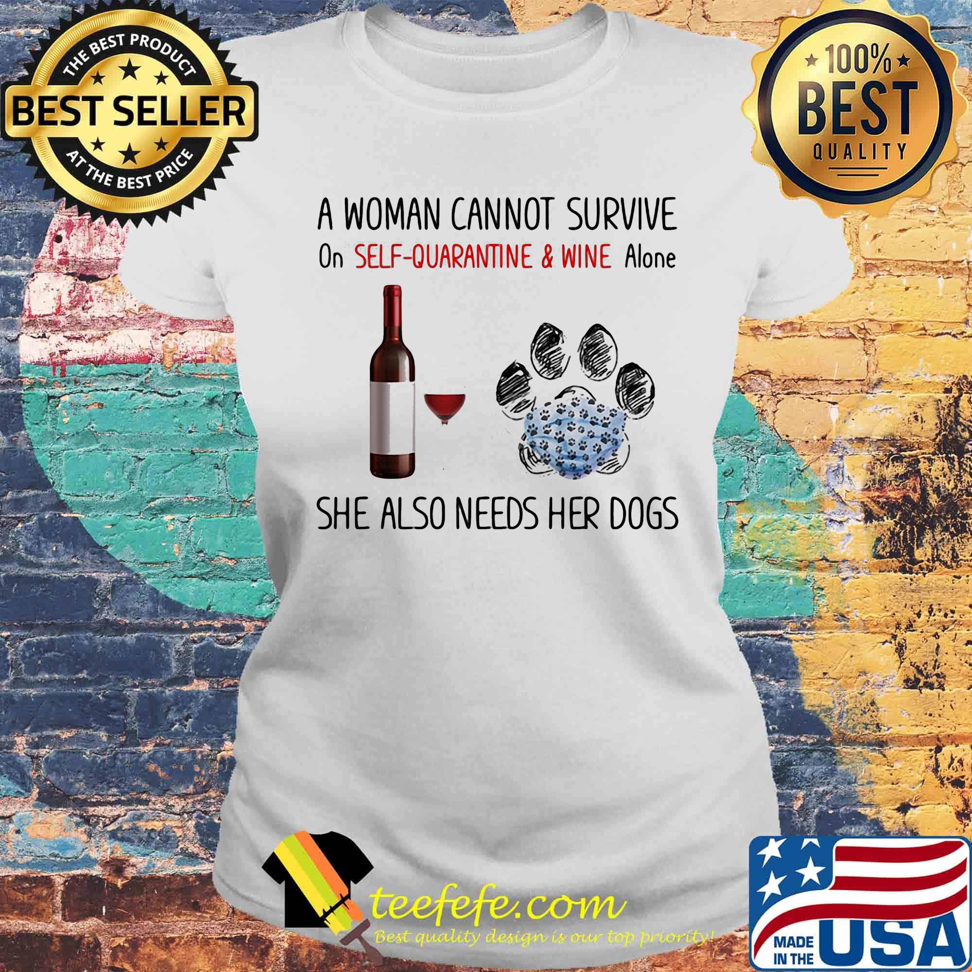 A woman cannot survive on self quarantine and wine alone she also needs her dogs footprint s Laides tee A woman cannot survive on self quarantine and wine alone she also needs her dogs footprint s Laides tee